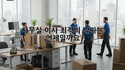사무실 이사, 최적의 날짜는 언제일까요?
